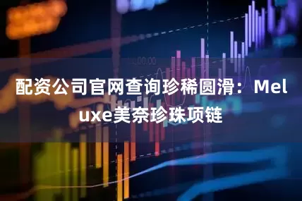 配资公司官网查询珍稀圆滑：Meluxe美奈珍珠项链