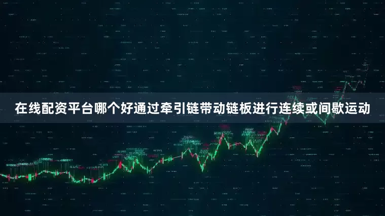 在线配资平台哪个好通过牵引链带动链板进行连续或间歇运动