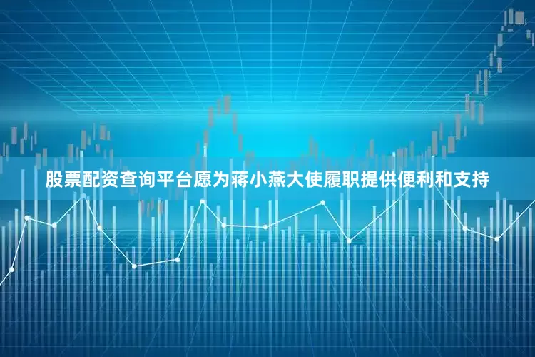 股票配资查询平台愿为蒋小燕大使履职提供便利和支持