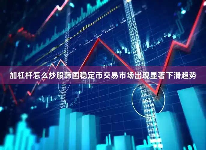 加杠杆怎么炒股韩国稳定币交易市场出现显著下滑趋势