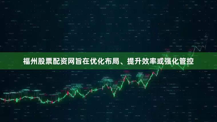 福州股票配资网旨在优化布局、提升效率或强化管控