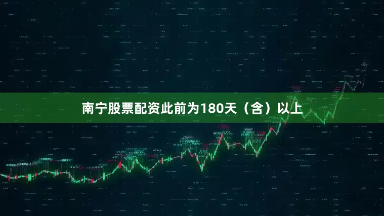 南宁股票配资此前为180天（含）以上