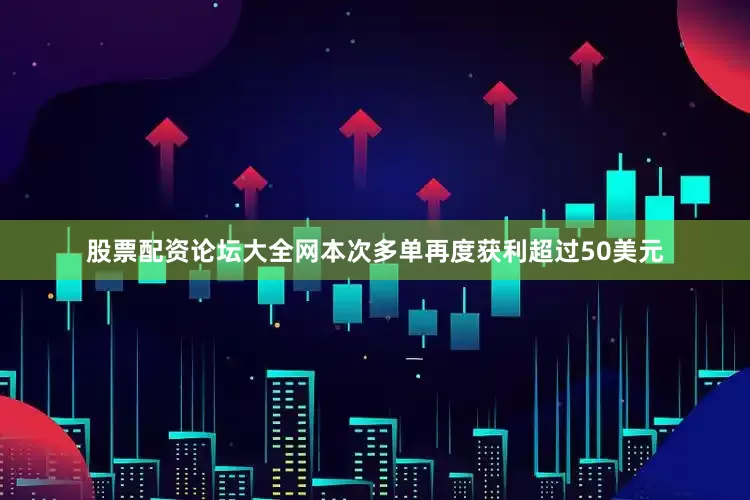 股票配资论坛大全网本次多单再度获利超过50美元