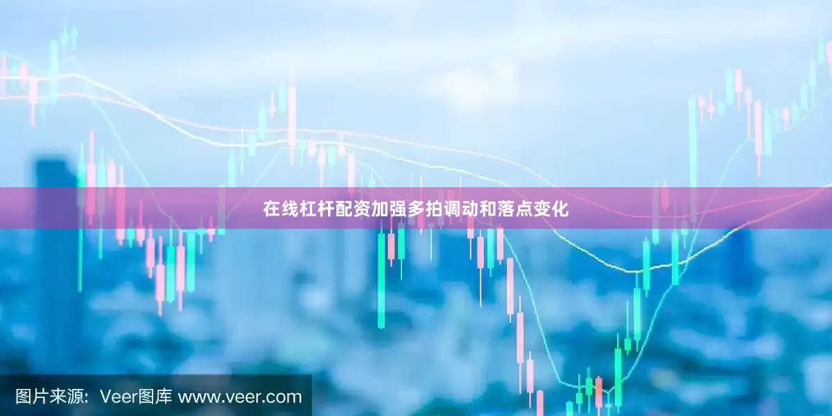 在线杠杆配资加强多拍调动和落点变化