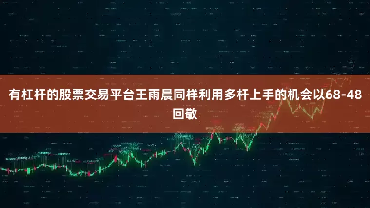有杠杆的股票交易平台王雨晨同样利用多杆上手的机会以68-48回敬